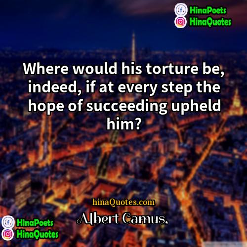 Albert Camus Quotes | Where would his torture be, indeed, if
